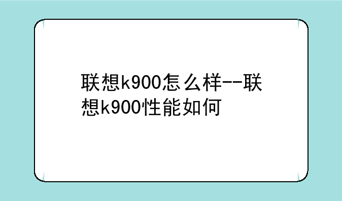 联想k900怎么样--联想k900性能如何