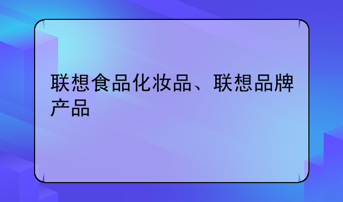 联想食品化妆品、联想品牌产品