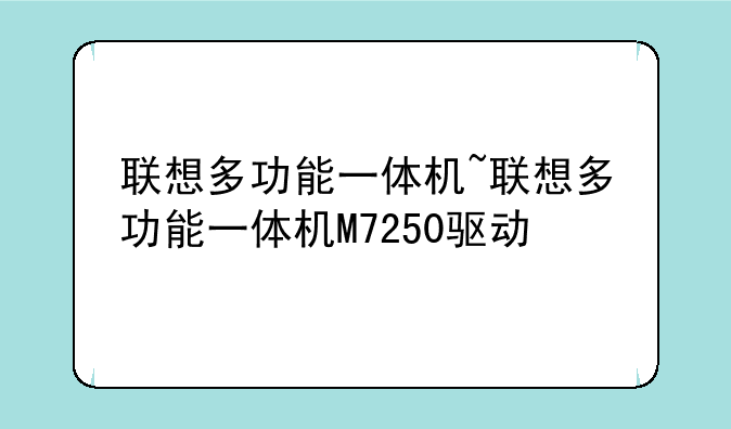 联想多功能一体机~联想多功能一体机M7250驱动