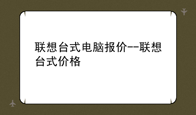 联想台式电脑报价--联想台式价格