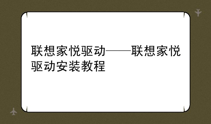 联想家悦驱动——联想家悦驱动安装教程
