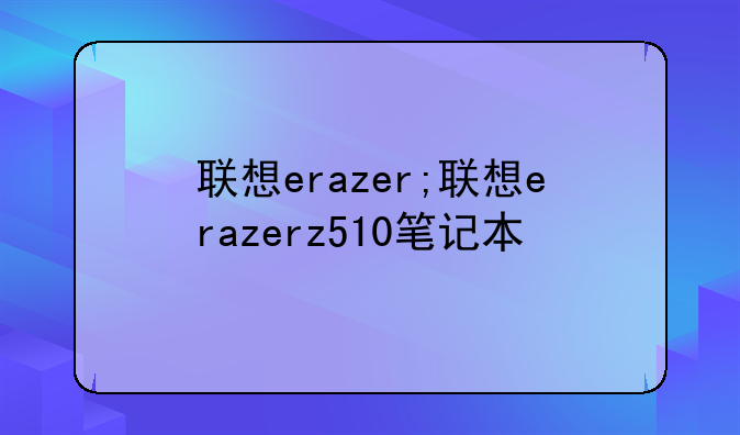 联想erazer;联想erazerz510笔记本