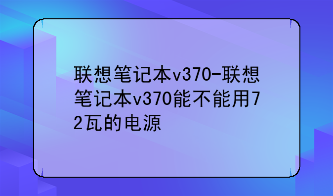 联想笔记本v370-联想笔记本v370能不能用72瓦的电源