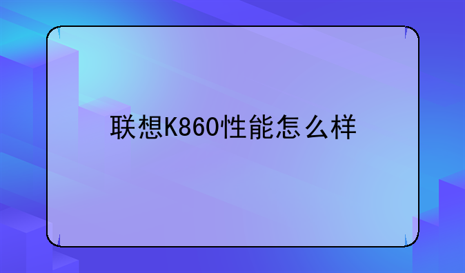 联想K860性能怎么样