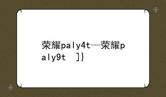 荣耀paly4t—荣耀paly9t参数