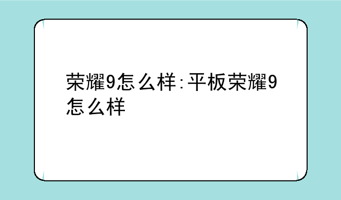荣耀9怎么样:平板荣耀9怎么样