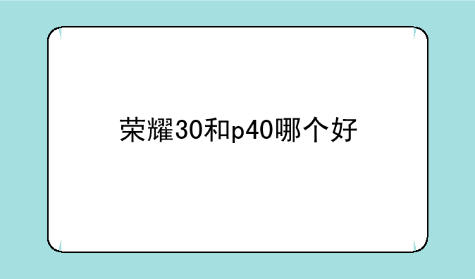 荣耀30和p40哪个好