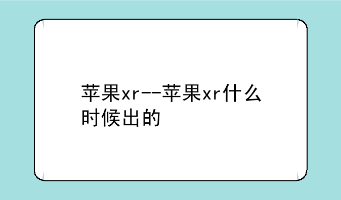 苹果xr--苹果xr什么时候出的