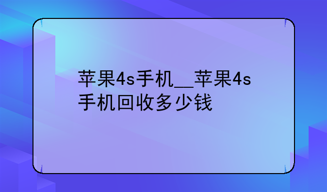 苹果4s手机__苹果4s手机回收多少钱