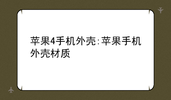 苹果4手机外壳:苹果手机外壳材质