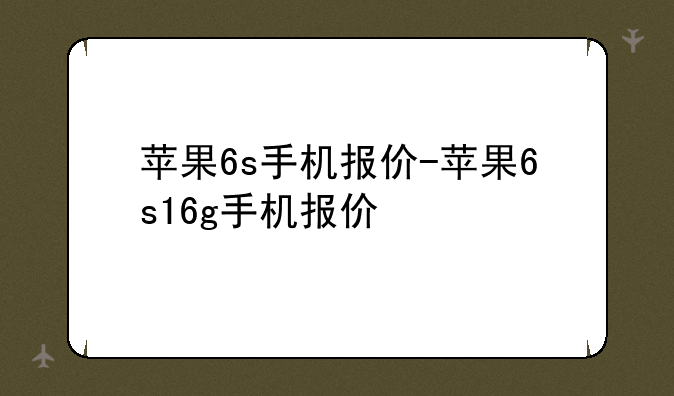 苹果6s手机报价-苹果6s16g手机报价