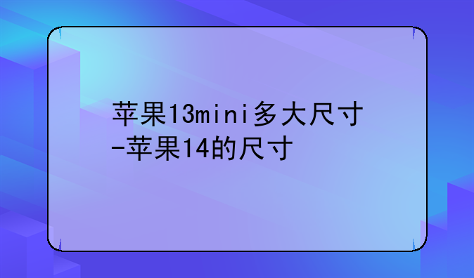 苹果13mini多大尺寸-苹果14的尺寸