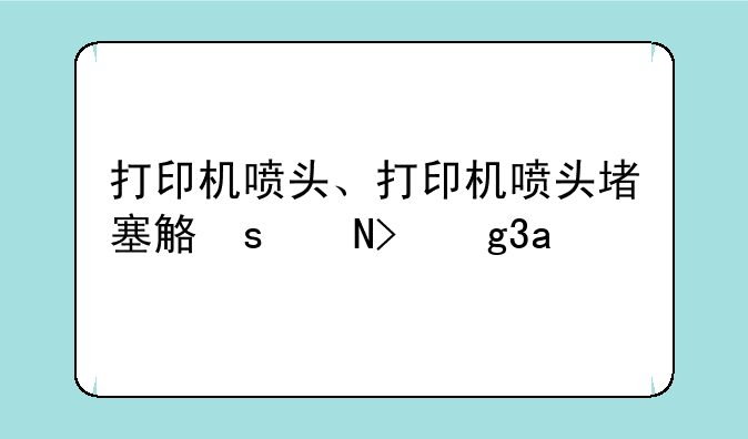 打印机喷头、打印机喷头堵塞解决方法