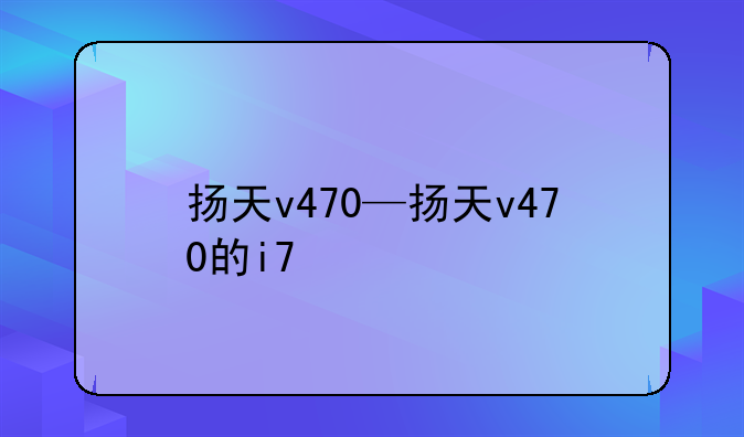 扬天v470—扬天v470的i7