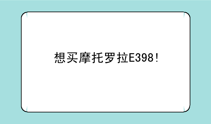 想买摩托罗拉E398!