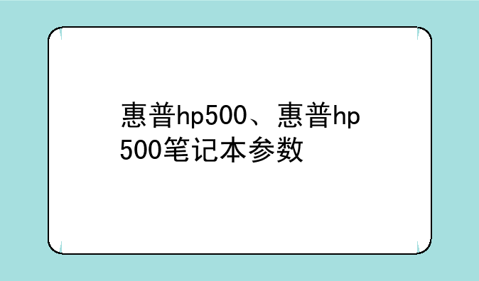 惠普hp500、惠普hp500笔记本参数