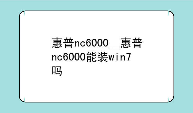 惠普nc6000__惠普nc6000能装win7吗