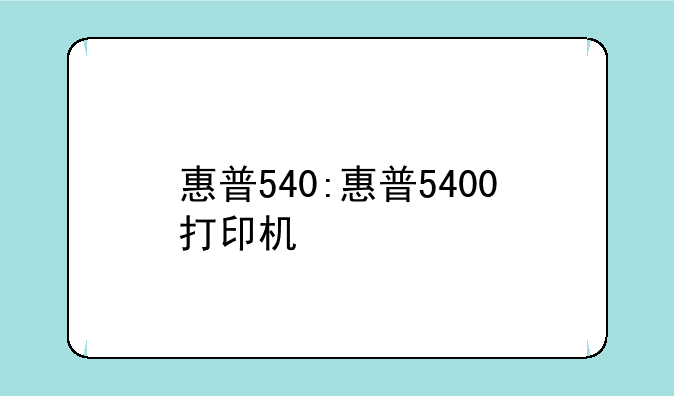 惠普540:惠普5400打印机