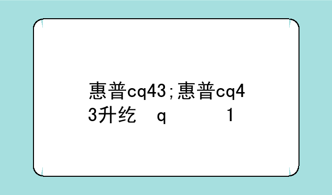 惠普cq43;惠普cq43升级方案