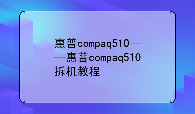 惠普compaq510——惠普compaq510拆机教程