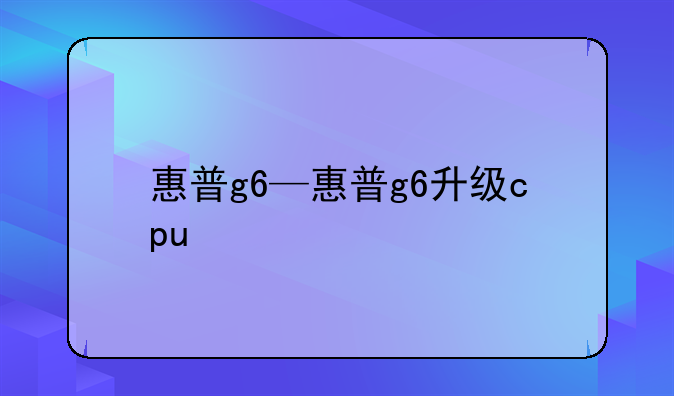 惠普g6—惠普g6升级cpu