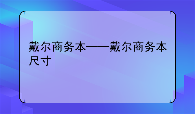戴尔商务本——戴尔商务本尺寸