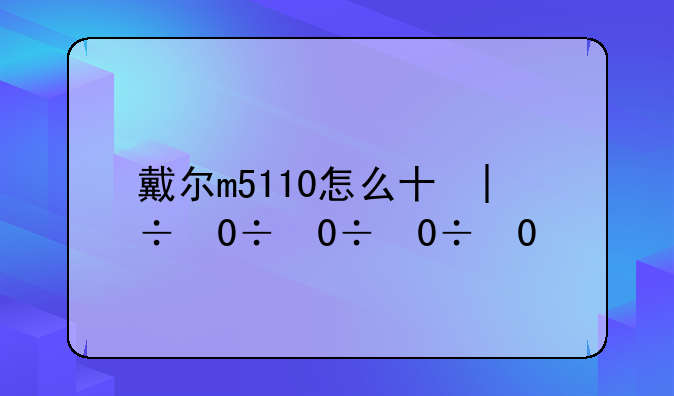 戴尔m5110怎么升级