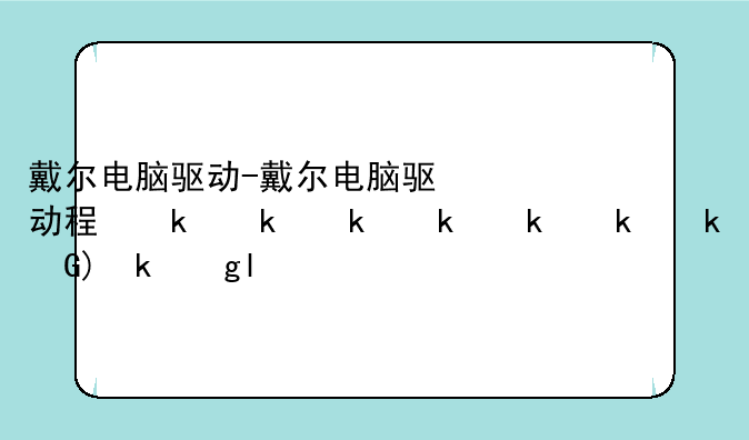 戴尔电脑驱动-戴尔电脑驱动程序在哪里