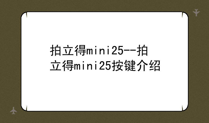 拍立得mini25--拍立得mini25按键介绍