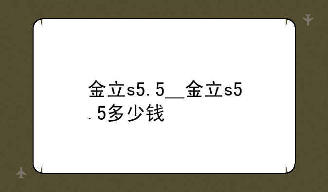 金立s5.5__金立s5.5多少钱