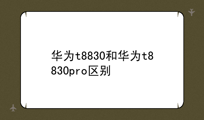 华为t8830和华为t8830pro区别