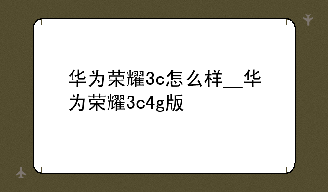 华为荣耀3c怎么样__华为荣耀3c4g版