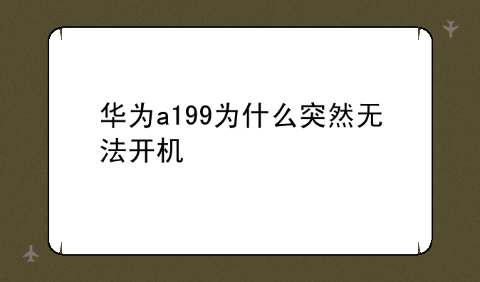 华为a199为什么突然无法开机