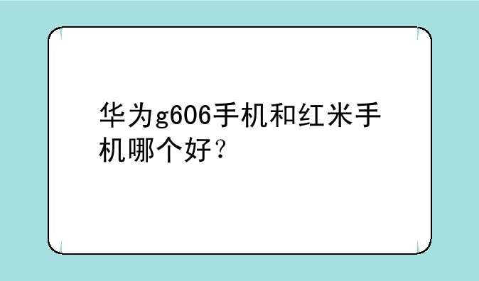 华为g606手机和红米手机哪个好？