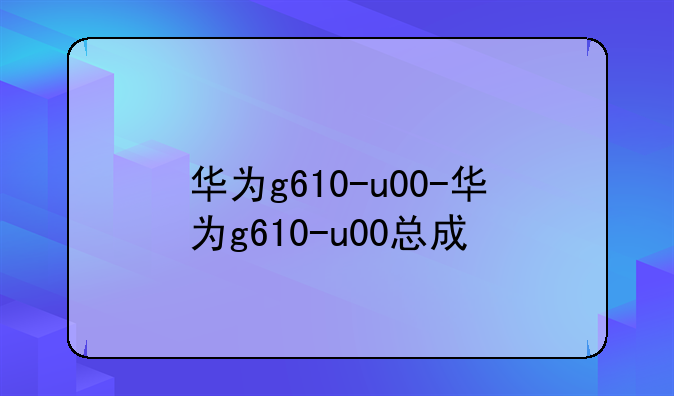 华为g610-u00-华为g610-u00总成