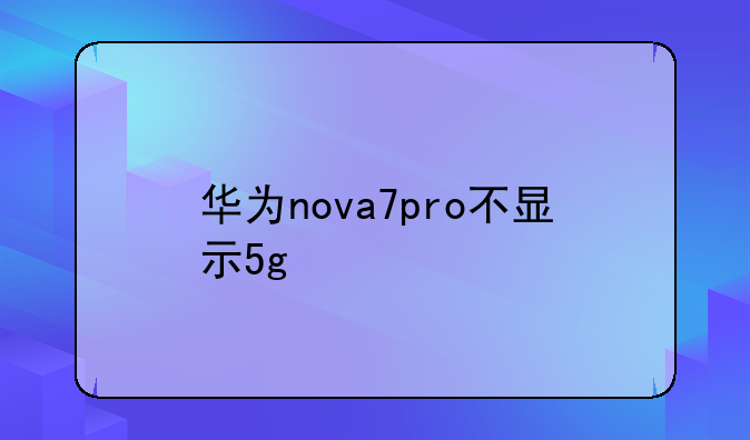 华为nova7pro不显示5g
