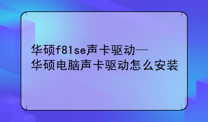 华硕f81se声卡驱动—华硕电脑声卡驱动怎么安装