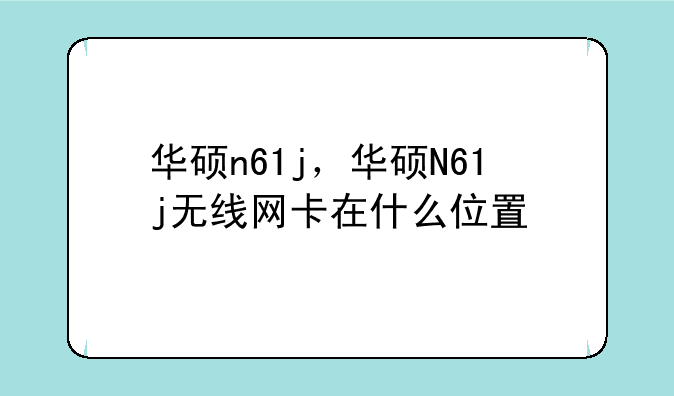 华硕n61j，华硕N61j无线网卡在什么位置