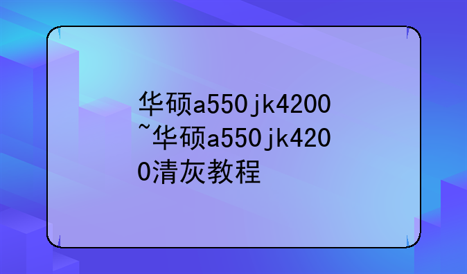 华硕a550jk4200~华硕a550jk4200清灰教程