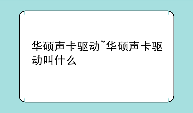 华硕声卡驱动~华硕声卡驱动叫什么