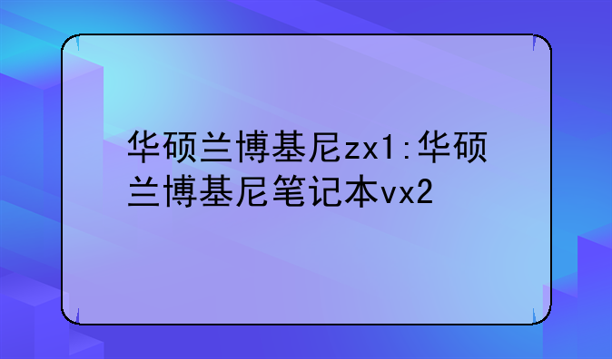 华硕兰博基尼zx1:华硕兰博基尼笔记本vx2