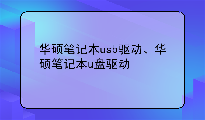 华硕笔记本usb驱动、华硕笔记本u盘驱动