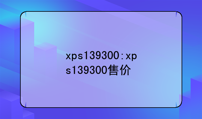 xps139300:xps139300售价