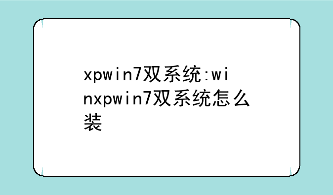 xpwin7双系统:winxpwin7双系统怎么装
