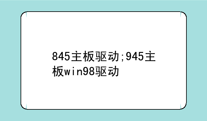 845主板驱动;945主板win98驱动