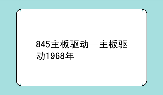 845主板驱动--主板驱动1968年