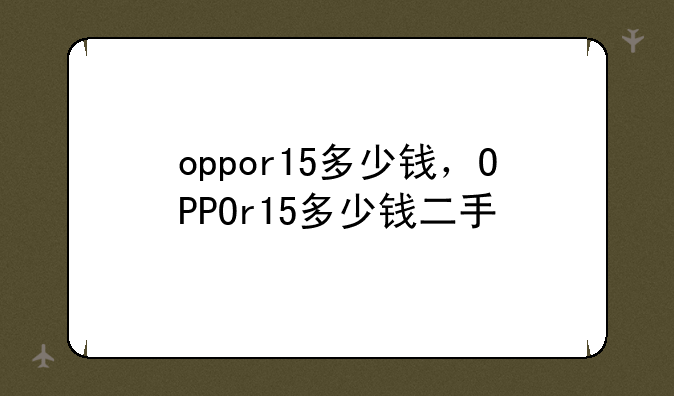 oppor15多少钱，OPPOr15多少钱二手