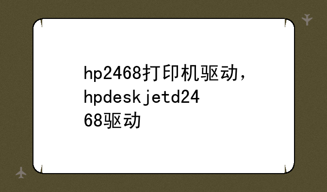 hp2468打印机驱动，hpdeskjetd2468驱动