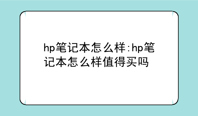 hp笔记本怎么样:hp笔记本怎么样值得买吗