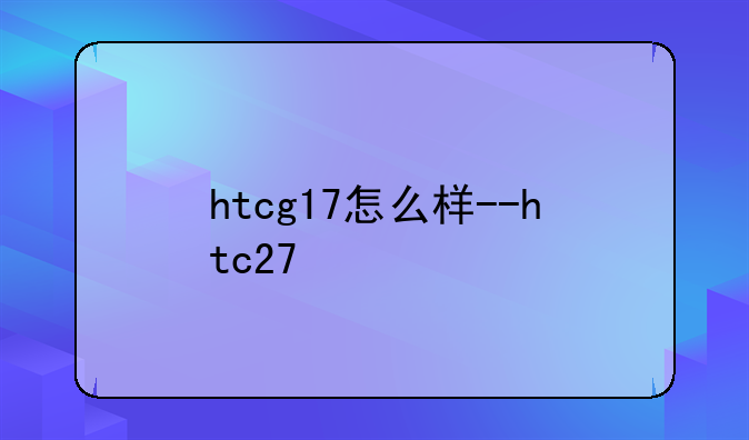 htcg17怎么样--htc27